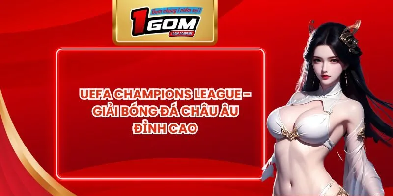 UEFA Champions League - Giải Bóng Đá Châu Âu Đỉnh Cao