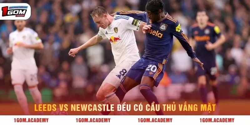 Leeds vs Newcastle đều có cầu thủ vắng mặt